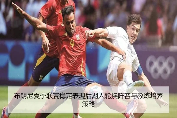 布朗尼夏季联赛稳定表现后湖人轮换阵容与教练培养策略
